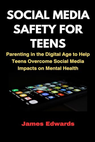 Social Media Safety for Teens Parenting in the Digital Age to Help Teens Overcome Social Media Impacts on Mental Health