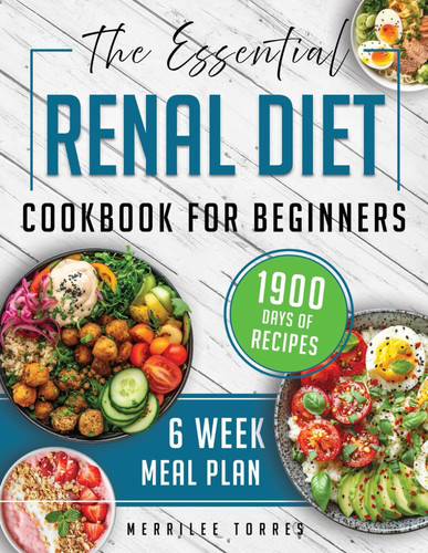 ESSENTIAL RENAL DIET COOKBOOK FOR BEGINNERS - Discover the Joy of Eating Well with a 6-week... Meal Plan Designed to Protect Your Kidneys and