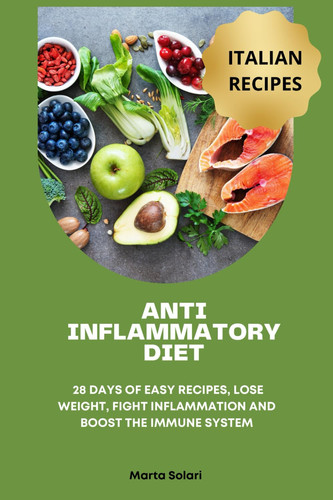 ANTI INFLAMMATORY DIET - 28 Days of Easy Recipes, Lose Weight, Fight Inflammation and Boost The... Immune System. the Best of Italian Cousine