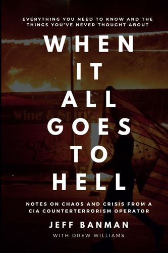 WHEN IT ALL GOES TO HELL: Notes on chaos and crisis from a CIA Counterterrorism Operator