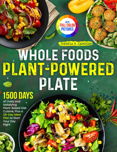WHOLE FOODS PLANT-POWERED PLATE - 1500 Days of Lively and Satisfying Plant-based Diet Cuisine,... Plus a 28-day Meal Plan to Start Your Day