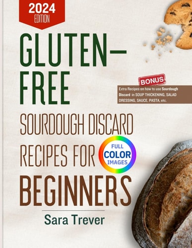 Gluten-Free Sourdough Discard Recipes for Beginners 2024 (Full Color Edition): Zero Waste Baking for Wholesome Gut and Tasty Pastries