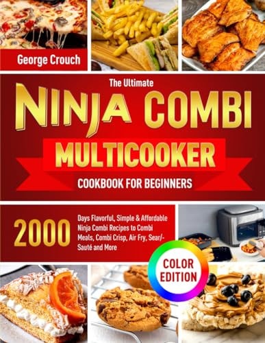 The Ultimate Ninja Combi Multicooker Cookbook for Beginners: 2000 Days Flavorful, Simple & Affordable Ninja Combi Recipes to Combi Meals, Combi Crisp, Air Fry, Sear/Sauté and More (Color Edition)