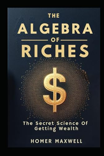 The Algebra of Riches: "The Secret Science Of Getting Wealth "