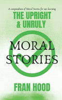 The Upright & Unruly - A Compendium of Moral Stories for Our Learning!