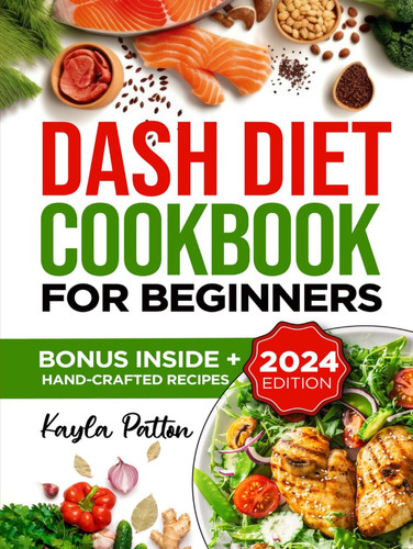 Dash Diet Cookbook for Beginners: Transform your Health with Simple, Flavorful Recipes for Lowering Blood Pressure and Boosting your Well-being.