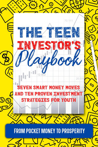 The Teen Investor's Playbook - From Pocket Money to Prosperity: Seven Smart Money Moves and Ten Proven Investment Strategies for Youth