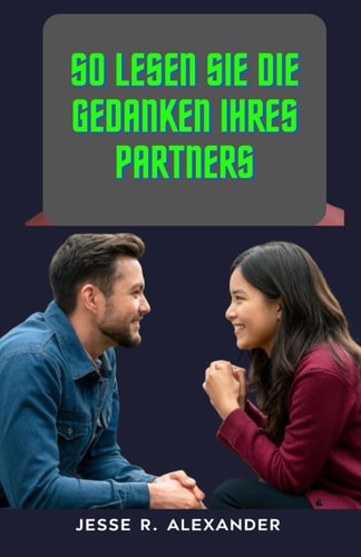 So lesen Sie die Gedanken Ihres Partners - Einfache Schritt-für-Schritt-Anleitung zum Verständnis Ihres Ehepartners Schaffen Sie tiefere Verbindungen Konflikte in einer Beziehung lösen Wichtige Tipps zum Gedankenlesen