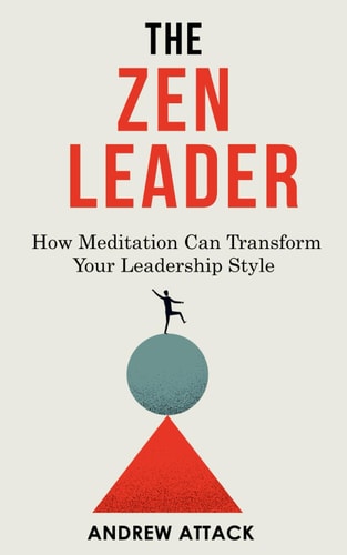 ZEN LEADER - How Meditation Can Transform Your Leadership Style