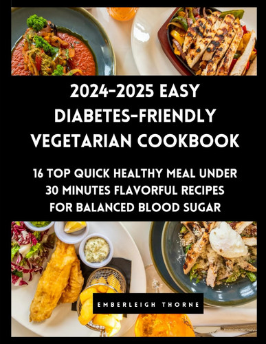 2024-2025 EASY DIABETES-FRIENDLY VEGETARIAN COOKBOOK - 16 Top Quick Healthy Meal Under 30... Minutes Flavorful Recipes for Balanced Blood Sugar