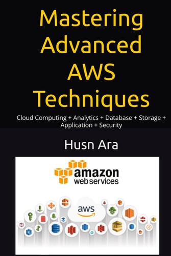 Mastering Advanced AWS Techniques: Cloud Computing + Analytics + Database + Storage + Application + Security
