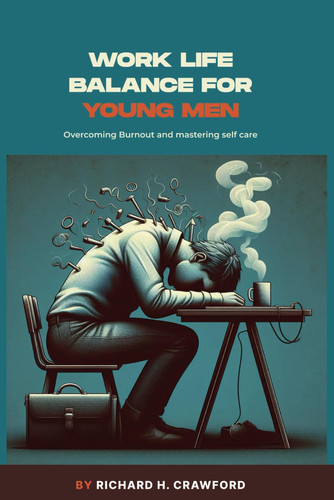 WORK LIFE BALANCE FOR YOUNG MEN - Overcoming Burnout and Mastering Self Care