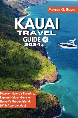 Kauai Travel Guide 2024: Discover Nature's Paradise, Explore Hidden Gems on Hawaii's Garden Island. (With Accurate Map)
