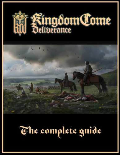 Kingdom Come Deliverance: The Complete Guide : Full Walkthrough, Secrets and Collectibles