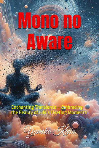 Mono No Aware - Enchanting Transience - Embracing the Beauty of Life's Fleeting Moments