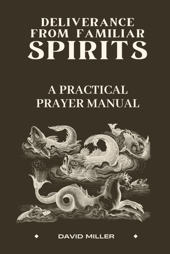DELIVERANCE FROM FAMILIAR SPIRITS A Practical Prayer Manual