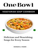 ONE BOWL VEGETARIAN SOUP COOKBOOK Delicious and Nourishing Soups for Every Season