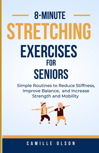 8-Minute Stretches For Seniors: Simple Routines to Reduce Stiffness, Improve Balance, and Increase Strength and Mobility