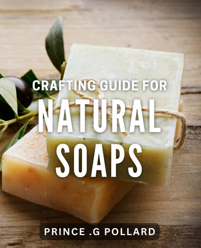 Crafting Guide for Natural Soaps: Discover the Secrets to Making Your Own Chemical-Free Soap at Home