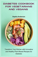 DIABETES COOKBOOK FOR VEGETARIANS AND VEGANS - Transform Your Kitchen with Innovative And... Healthy Plant-based Recipes for Diabetes