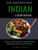 Instant Pot Indian Cookbook: Flavorful and Authentic Indian Recipes Made Easy with Your Instant Pot - Flavorful and Authentic IndianRecipes Made Easy with Your Instant Pot