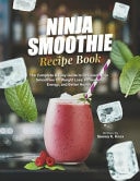 NINJA SMOOTHIE RECIPE BOOK - The Complete & Easy Guide to Delicious Ninja Smoothies for Weight... Loss, Increased Energy, and Better Health