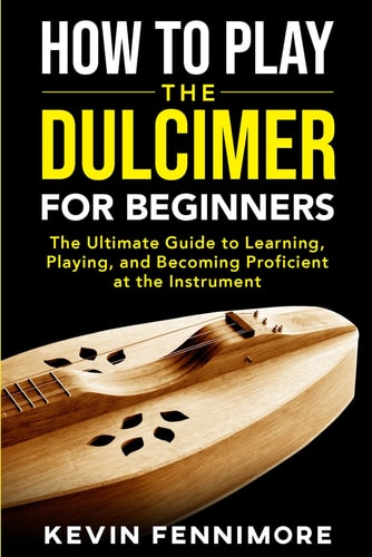 How to Play the Dulcimer for Beginners: The Ultimate Guide to Learning, Playing, and Becoming Proficient at the Instrument