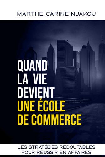 QUAND LA VIE DEVIENT UNE ECOLE DE COMMERCE: LES STRATÉGIES REDOUTABLES POUR RÉUSSIR EN AFFAIRES (French Edition)