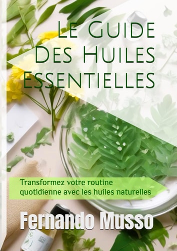 Le Guide Des Huiles Essentielles: Transformez votre routine quotidienne avec les huiles naturelles. (French Edition)