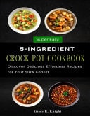 Super Easy 5-Ingredient Crock Pot Cookbook Discover Delicious Effortless Recipes for Your Slow Cooker