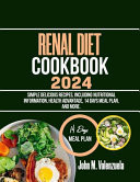 Renal Diet Cookbook 2024 Simple Delicious Recipes, Including Nutritional Information, Health Advantage, 14 Days Meal Plan, and More.