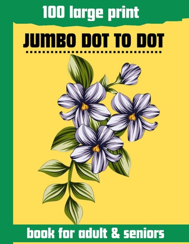 100 Large Print Jumbo Dot to Dot Book for Adult & Seniors - Large Print Dot To Dot For Seniors and Adult. Birds, Flowers, Cats, and More...