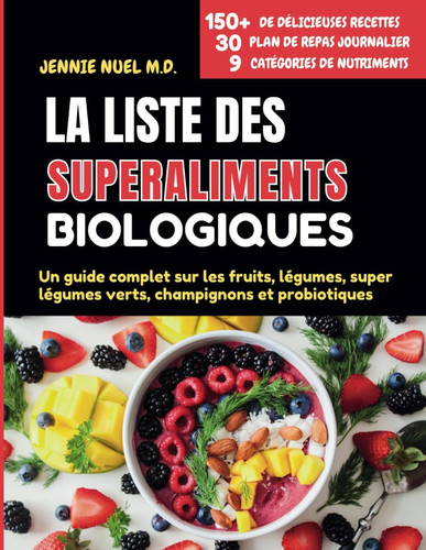 LISTE DES SUPERALIMENTS BIOLOGIQUES - un guide complet sur les fruits, les legumes, les super... legumes verts, les champignons et les probiotiques