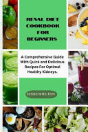 Renal Diet Cookbook for Beginners A Comprehensive Guide With Quick And Delicious Recipes For Optimal Healthy Kidneys