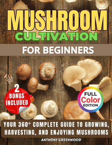 Mushroom Cultivation for Beginners: Your 360° Complete Guide to Growing, Harvesting, and Enjoying Mushrooms