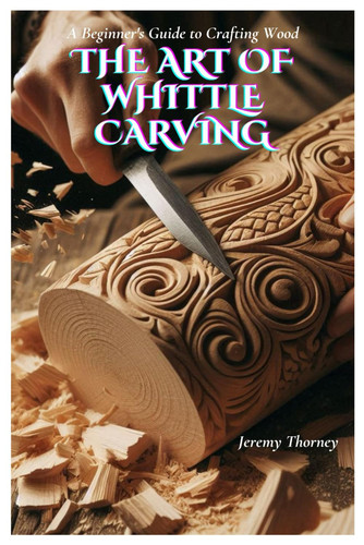 The Art of Whittle Carving A Beginner's Guide to Crafting Wood