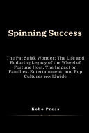 Spinning Success - The Pat Sajak Wonder: The Life and Enduring Legacy of the Wheel of Fortune Host, The Impact on Families, Entertainment, and Pop Cultures Worldwide