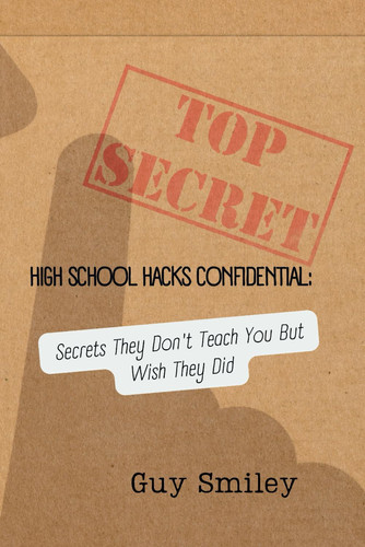 High School Hacks Confidential - Secrets They Don't Teach You But Wish They Did: Your Guide to Crushing High School