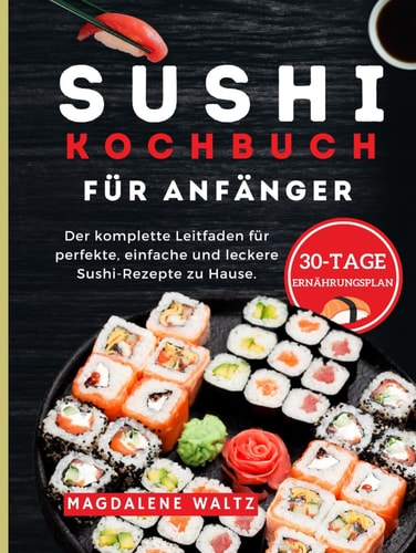 Sushi-Kochbuch für Anfänger 2024: Der komplette Leitfaden für perfekte, einfache und leckere Sushi-Rezepte zu Hause. (German Edition)