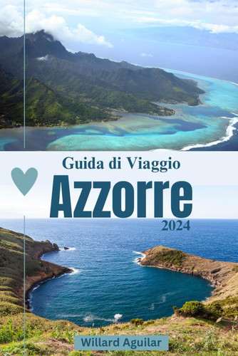 GUIDA DI VIAGGIO ALLE AZZORRE - la tua guida definitiva per avventure indimenticabili nella... gemma nascosta dell'atlantico