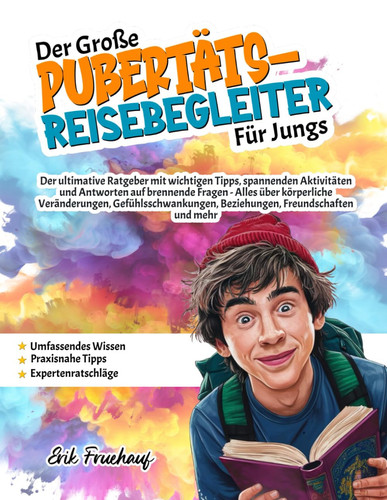 Der große Pubertäts-reisebegleiter für Jungs - Der ultimative Ratgeber mit wichtigen Tipps, spannenden Aktivitäten und Antworten auf brennende Fragen - Alles über körperliche Veränderungen, Gefühlsschwankungen, Beziehungen, Freundschaften und mehr