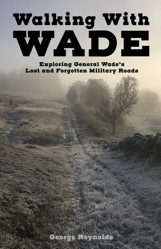 Walking With Wade: Exploring General Wade’s Lost and Forgotten Military Roads