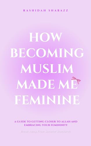 How Becoming Muslim Made Me Feminine: A Guide to Getting Closer to Allah and Embracing your Femininity