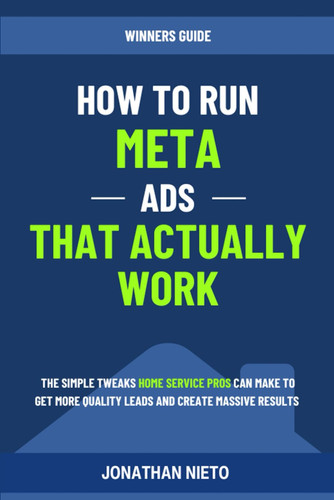 How To Run META Ads That Actually Work: The simple tweaks home service pros can make to get more quality leads and create massive results