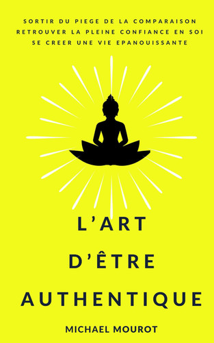 L'art d'être authentique: Sortir du piège de la comparaison - Retrouver la pleine confiance en soi - Se créer une vie épanouissante (French Edition)