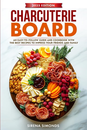 Charcuterie Board: An Easy-to-Follow Guide and Cookbook with the Best Recipes to Impress Your Friends and Family
