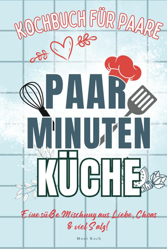 Paar-Minuten-Küche: Kochen mit Herz, teilen mit Liebe. Entdeckt köstliche & kreative Rezepte für unvergessliche Momente in der Küche zu zweit. ... Bissen eine Liebeserklärung! (German Edition)