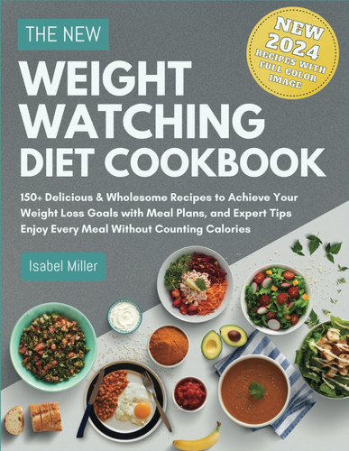 The New Weight Watching Diet Cookbook 2024 - 150+ Delicious & Wholesome Recipes to Achieve Your Weight Loss Goals with Meal Plans, and Expert Tips - Enjoy Every Meal Without Counting Calories