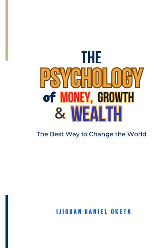 PSYCHOLOGY OF MONEY, GROWTH AND WEALTH - The Best Way to Change the World