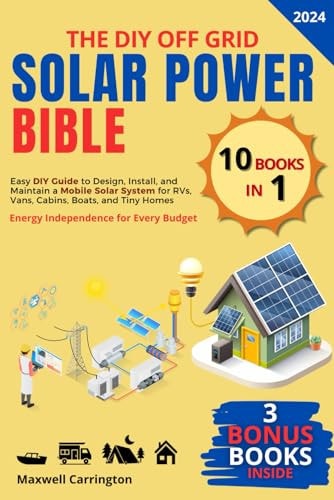 The Diy Off Grid Solar Power Bible [10 in 1] Easy DIY Guide to Design, Install, and Maintain a Mobile Solar System for RVs, Vans, Cabins, Boats, and Tiny Homes Energy Independence for Every Budget